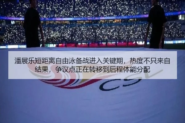 潘展乐短距离自由泳备战进入关键期，热度不只来自结果，争议点正在转移到后程体能分配